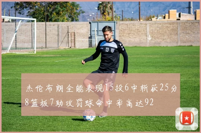 杰伦布朗全能表现15投6中斩获25分8篮板7助攻罚球命中率高达92